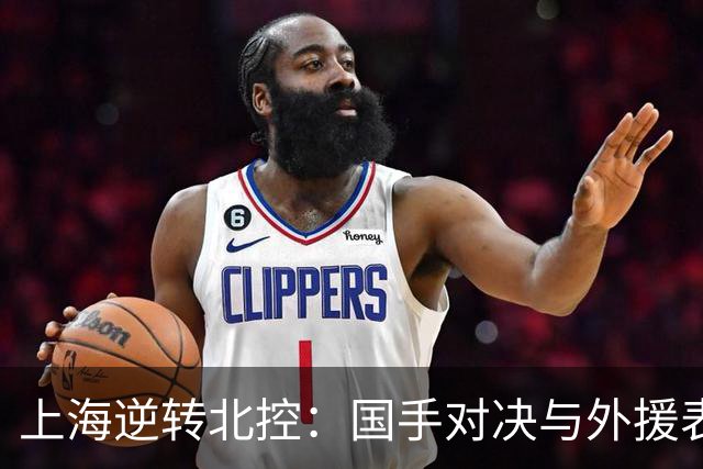 上海逆转北控：国手对决与外援表现成关键